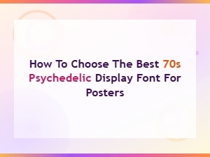 How to Choose the Best 70s Psychedelic Display Font for Posters