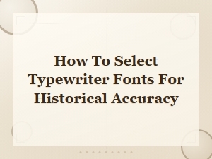 Selecting Typewriter Fonts for Historical Accuracy: a Complete Guide
